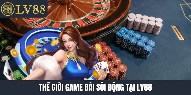 Thế giới game bài sôi động tại LV88